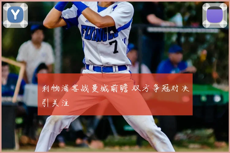 利物浦客战曼城前瞻 双方争冠对决引关注