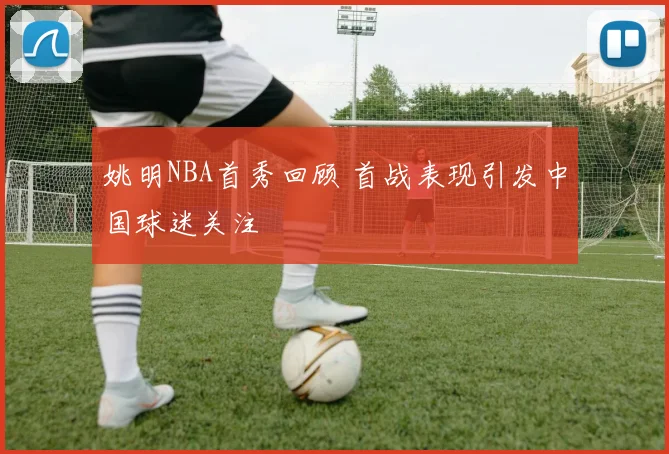 姚明NBA首秀回顾 首战表现引发中国球迷关注