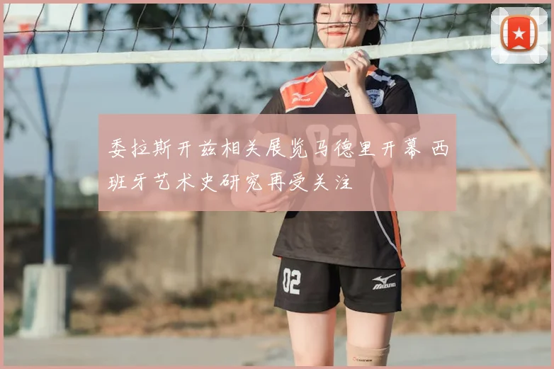 委拉斯开兹相关展览马德里开幕 西班牙艺术史研究再受关注